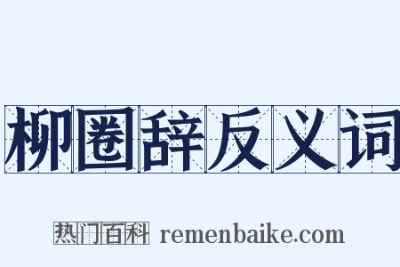 柳圈辞反义词是什么意思的图片